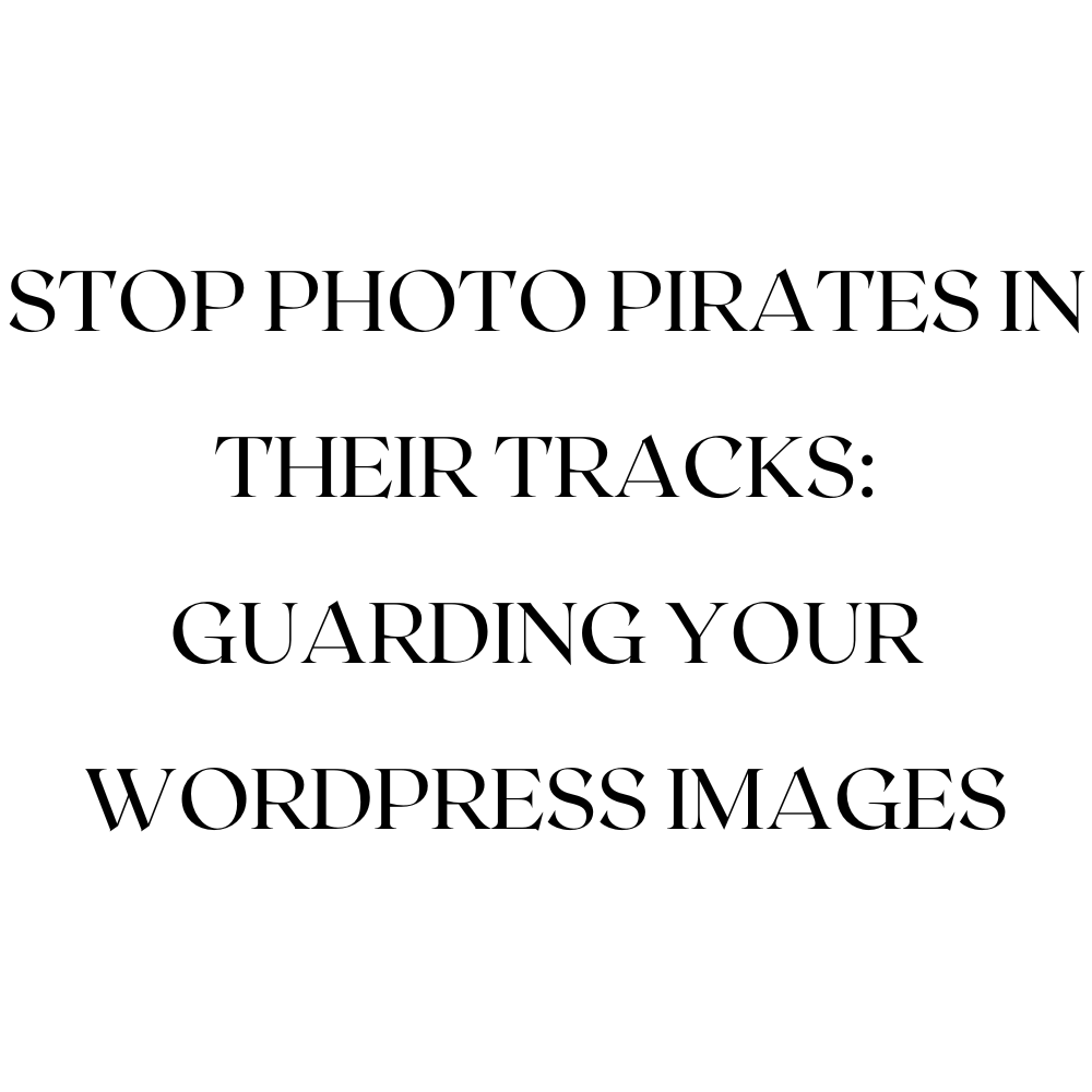 Stop Photo Pirates in Their Tracks: Guarding Your WordPress Images
